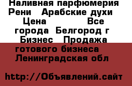 Наливная парфюмерия Рени . Арабские духи › Цена ­ 28 000 - Все города, Белгород г. Бизнес » Продажа готового бизнеса   . Ленинградская обл.